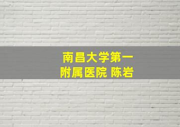 南昌大学第一附属医院 陈岩